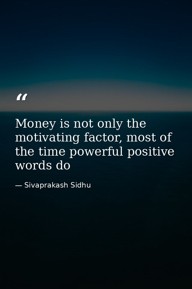 Money is not only the motivating factor, most of the time powerful positive words do — Sivaprakash Sidhu