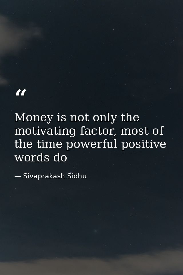Money is not only the motivating factor, most of the time powerful positive words do — Sivaprakash Sidhu
