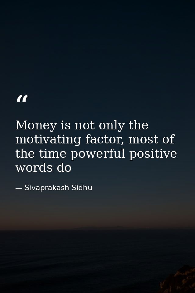 Money is not only the motivating factor, most of the time powerful positive words do — Sivaprakash Sidhu