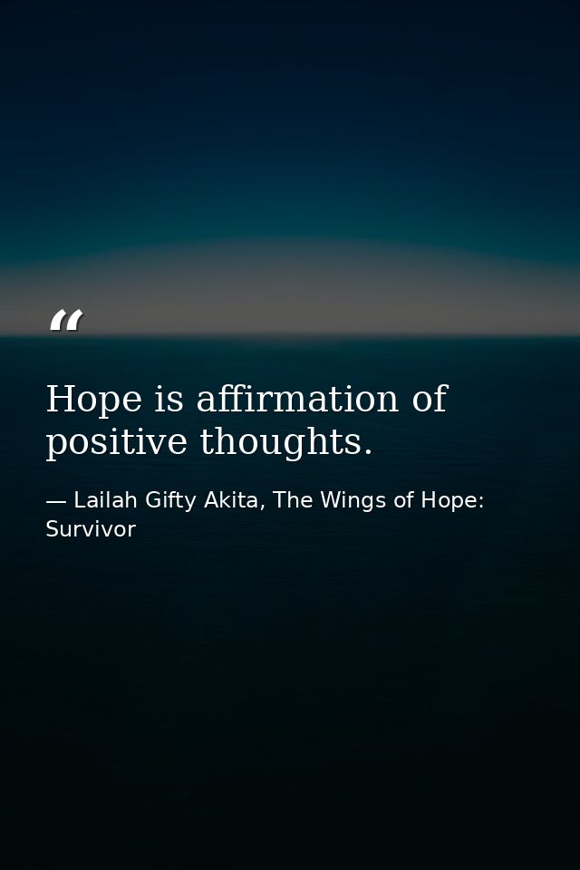 Hope is affirmation of positive thoughts. — Lailah Gifty Akita, The Wings of Hope: Survivor