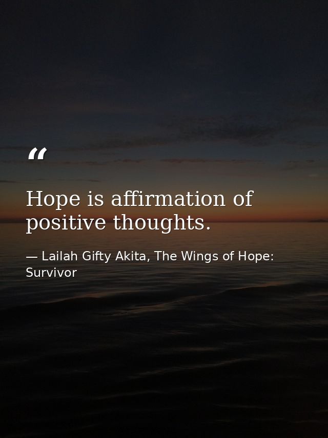 Hope is affirmation of positive thoughts. — Lailah Gifty Akita, The Wings of Hope: Survivor