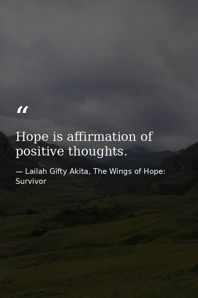 Hope is affirmation of positive thoughts. — Lailah Gifty Akita, The Wings of Hope: Survivor