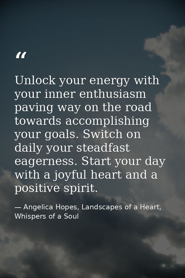 Unlock your energy with your inner enthusiasm paving way on the road towards accomplishing your goals. Switch on daily y — Angelica Hopes, Landscapes of a Heart, Whispers of a Soul