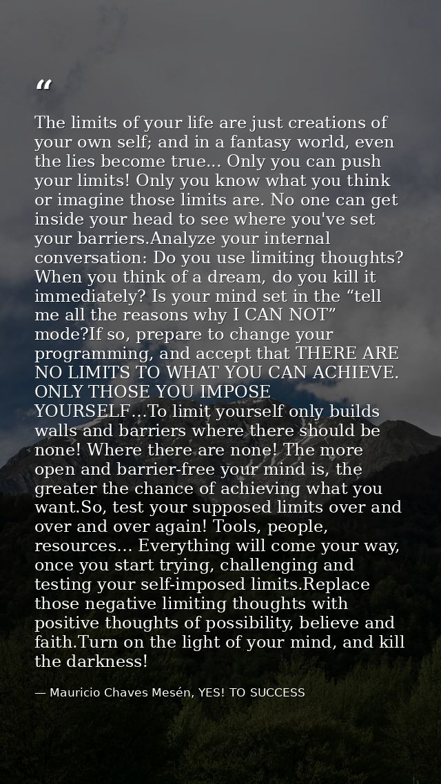 The limits of your life are just creations of your own self; and in a fantasy world, even the lies become true... Only y — Mauricio Chaves Mesén, YES! TO SUCCESS