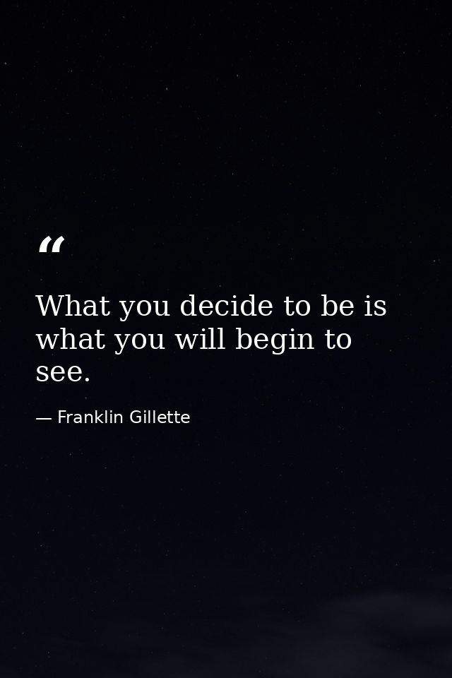 What you decide to be is what you will begin to see. — Franklin Gillette