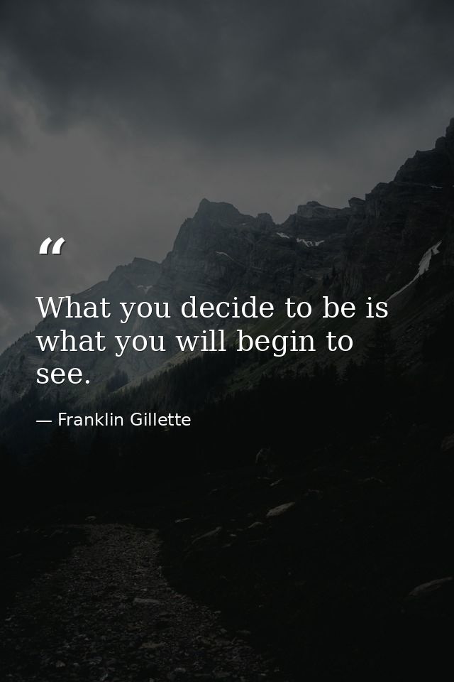 What you decide to be is what you will begin to see. — Franklin Gillette