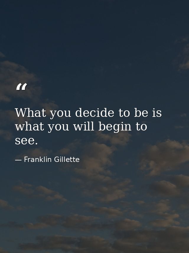 What you decide to be is what you will begin to see. — Franklin Gillette