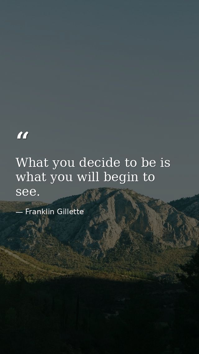 What you decide to be is what you will begin to see. — Franklin Gillette