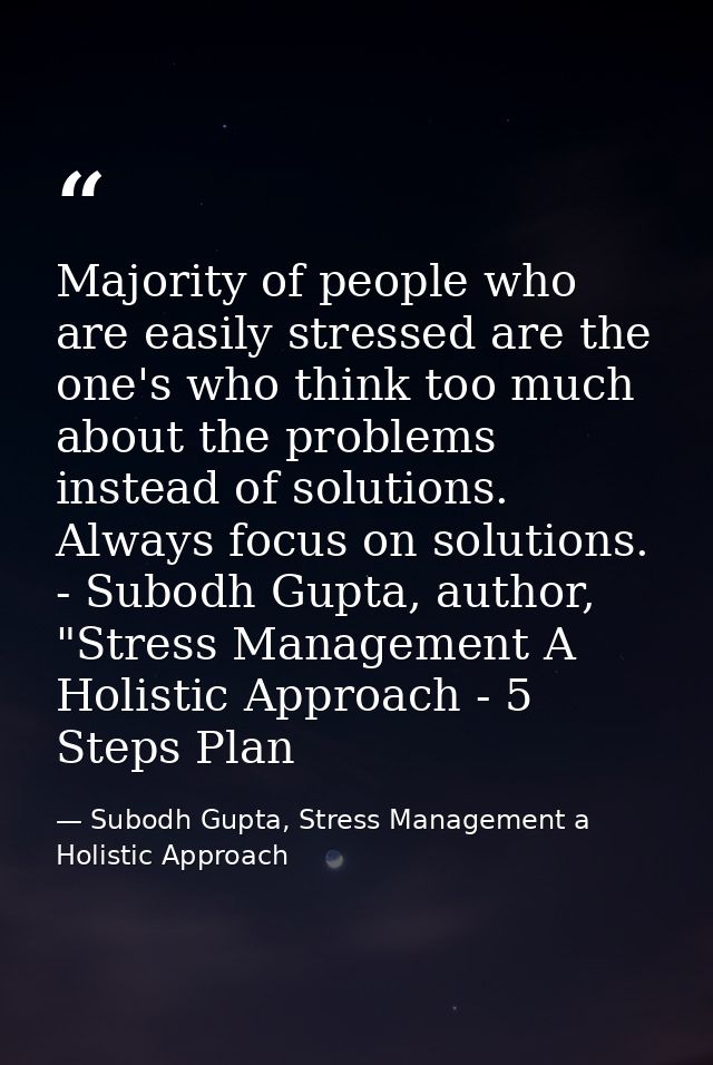 Majority of people who are easily stressed are the one's who think too much about the problems instead of solutions. Alw — Subodh Gupta, Stress Management a Holistic Approach