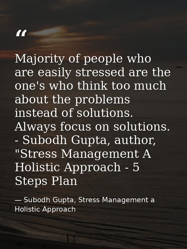 Majority of people who are easily stressed are the one's who think too much about the problems instead of solutions. Alw — Subodh Gupta, Stress Management a Holistic Approach