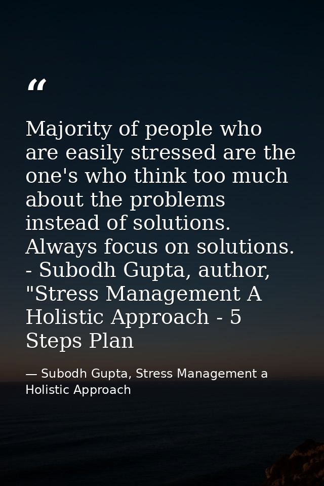 Majority of people who are easily stressed are the one's who think too much about the problems instead of solutions. Alw — Subodh Gupta, Stress Management a Holistic Approach
