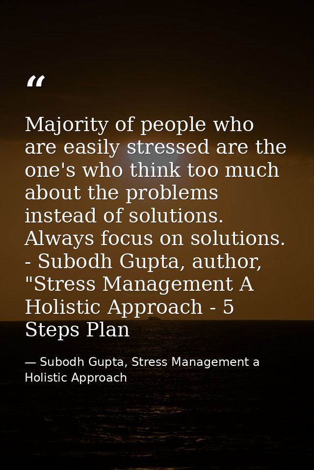 Majority of people who are easily stressed are the one's who think too much about the problems instead of solutions. Alw — Subodh Gupta, Stress Management a Holistic Approach