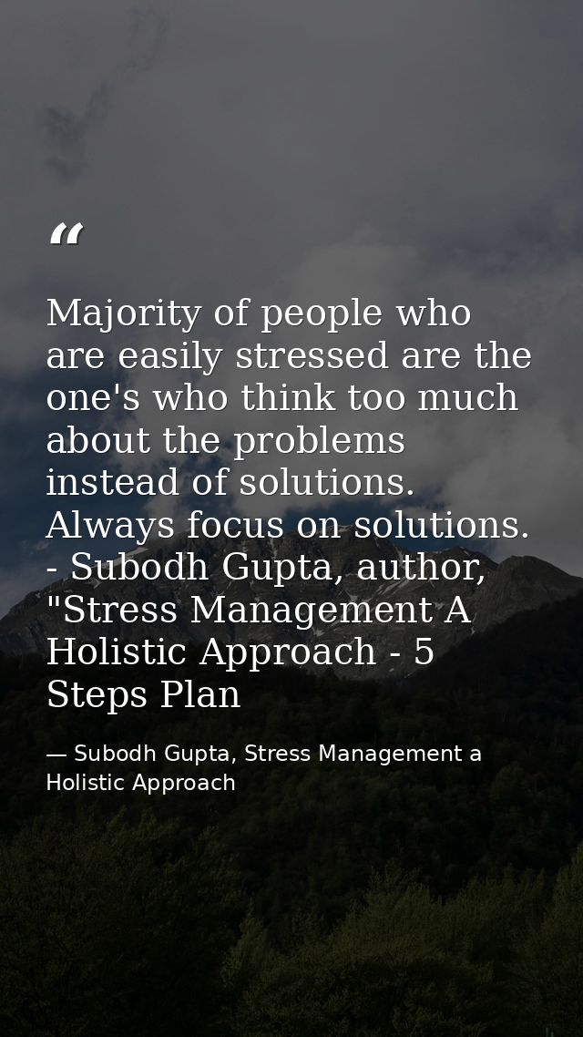 Majority of people who are easily stressed are the one's who think too much about the problems instead of solutions. Alw — Subodh Gupta, Stress Management a Holistic Approach