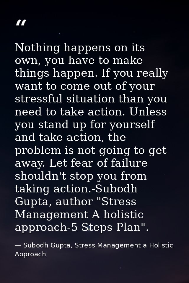 Nothing happens on its own, you have to make things happen. If you really want to come out of your stressful situation t — Subodh Gupta, Stress Management a Holistic Approach