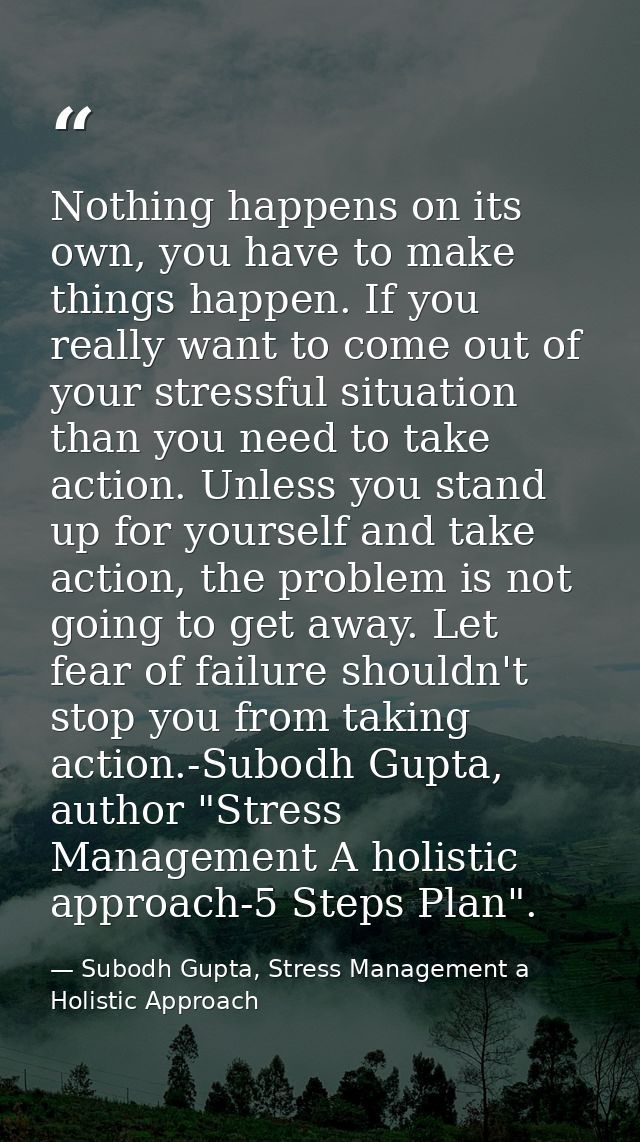Nothing happens on its own, you have to make things happen. If you really want to come out of your stressful situation t — Subodh Gupta, Stress Management a Holistic Approach