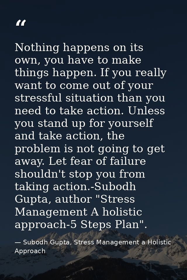 Nothing happens on its own, you have to make things happen. If you really want to come out of your stressful situation t — Subodh Gupta, Stress Management a Holistic Approach