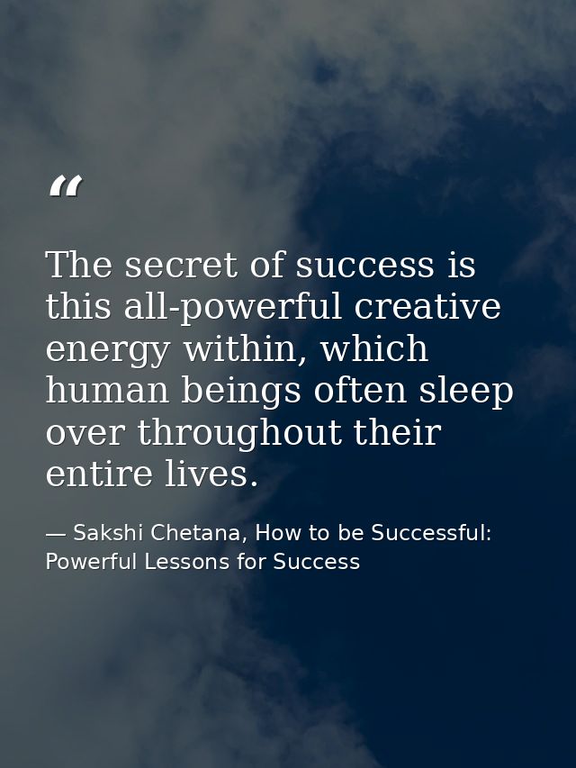 The secret of success is this all-powerful creative energy within, which human beings often sleep over throughout their  — Sakshi Chetana, How to be Successful: Powerful Lessons for Success