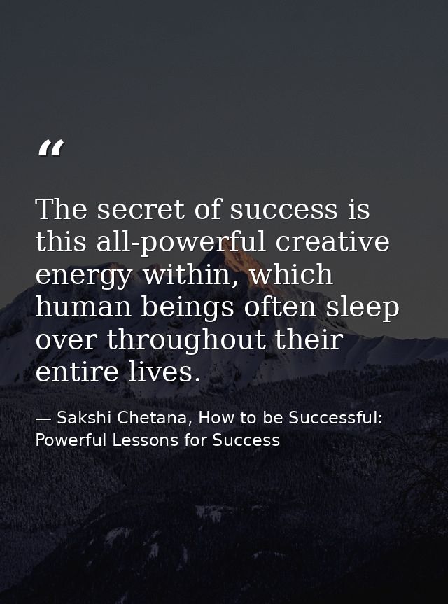 The secret of success is this all-powerful creative energy within, which human beings often sleep over throughout their  — Sakshi Chetana, How to be Successful: Powerful Lessons for Success