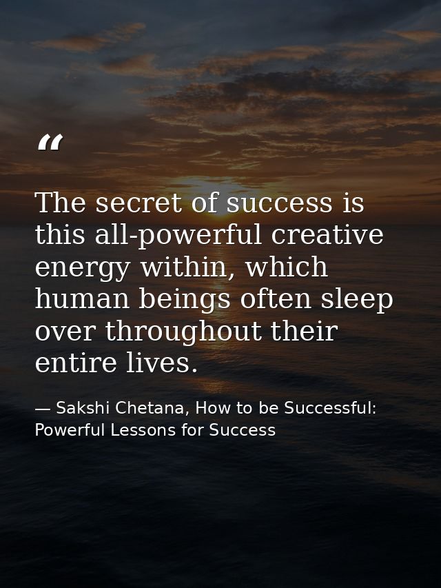 The secret of success is this all-powerful creative energy within, which human beings often sleep over throughout their  — Sakshi Chetana, How to be Successful: Powerful Lessons for Success