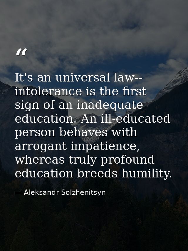 It's an universal law-- intolerance is the first sign of an inadequate education. An ill-educated person behaves with ar — Aleksandr Solzhenitsyn