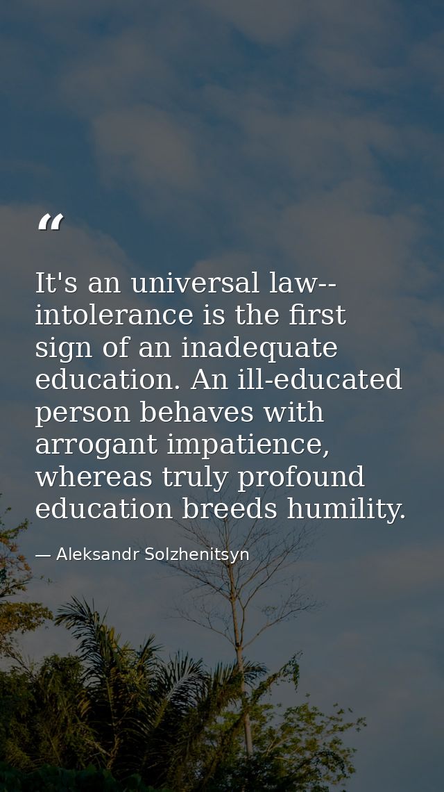 It's an universal law-- intolerance is the first sign of an inadequate education. An ill-educated person behaves with ar — Aleksandr Solzhenitsyn
