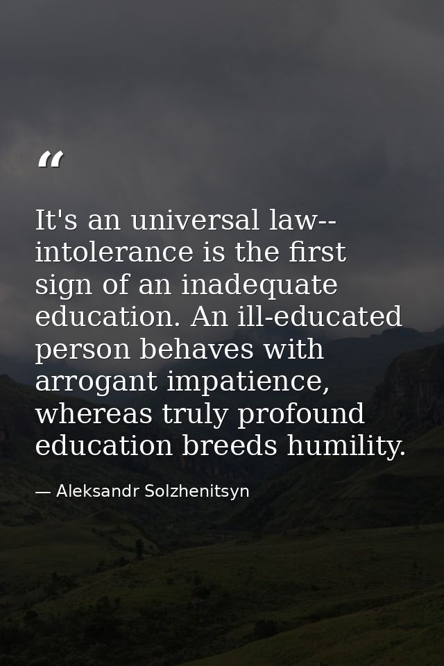 It's an universal law-- intolerance is the first sign of an inadequate education. An ill-educated person behaves with ar — Aleksandr Solzhenitsyn