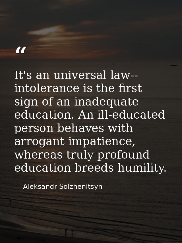 It's an universal law-- intolerance is the first sign of an inadequate education. An ill-educated person behaves with ar — Aleksandr Solzhenitsyn