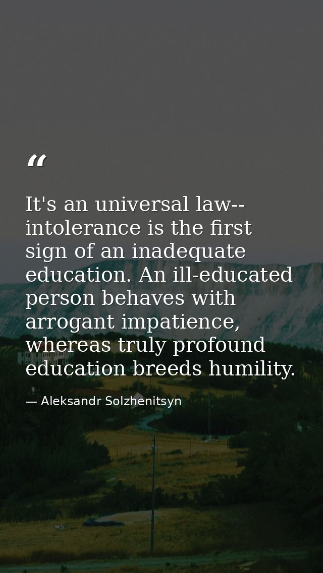 It's an universal law-- intolerance is the first sign of an inadequate education. An ill-educated person behaves with ar — Aleksandr Solzhenitsyn