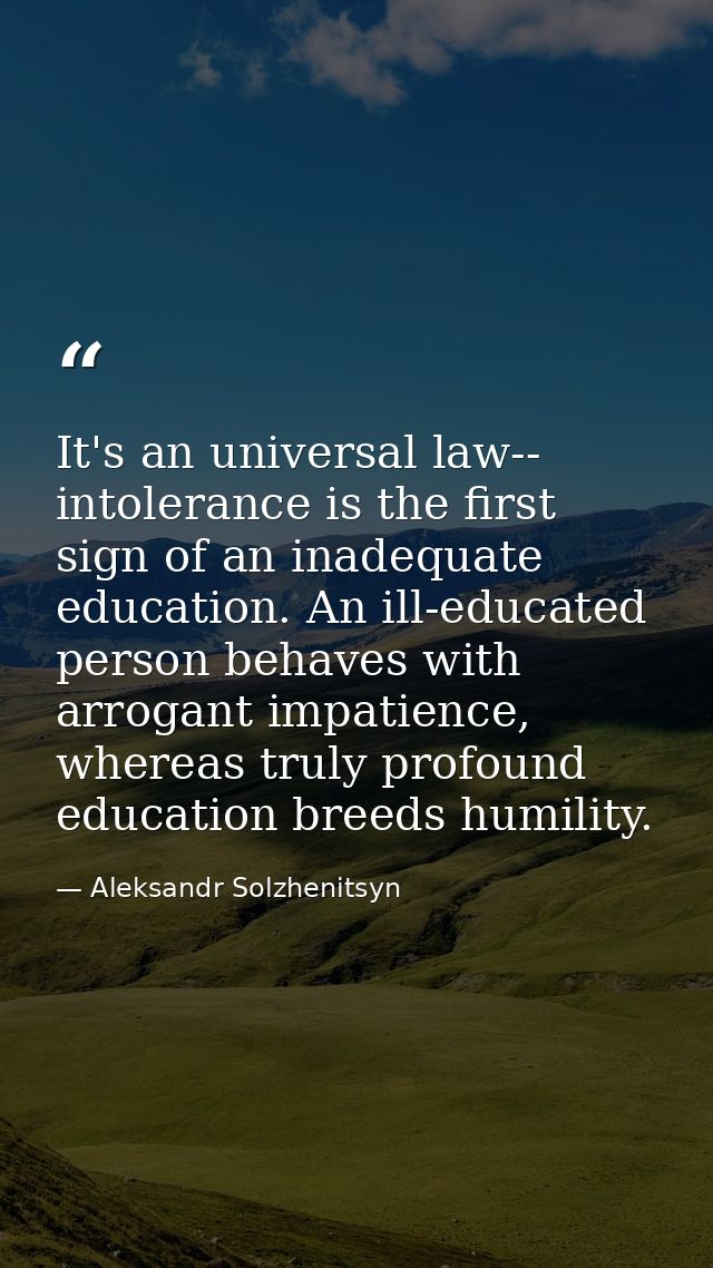 It's an universal law-- intolerance is the first sign of an inadequate education. An ill-educated person behaves with ar — Aleksandr Solzhenitsyn