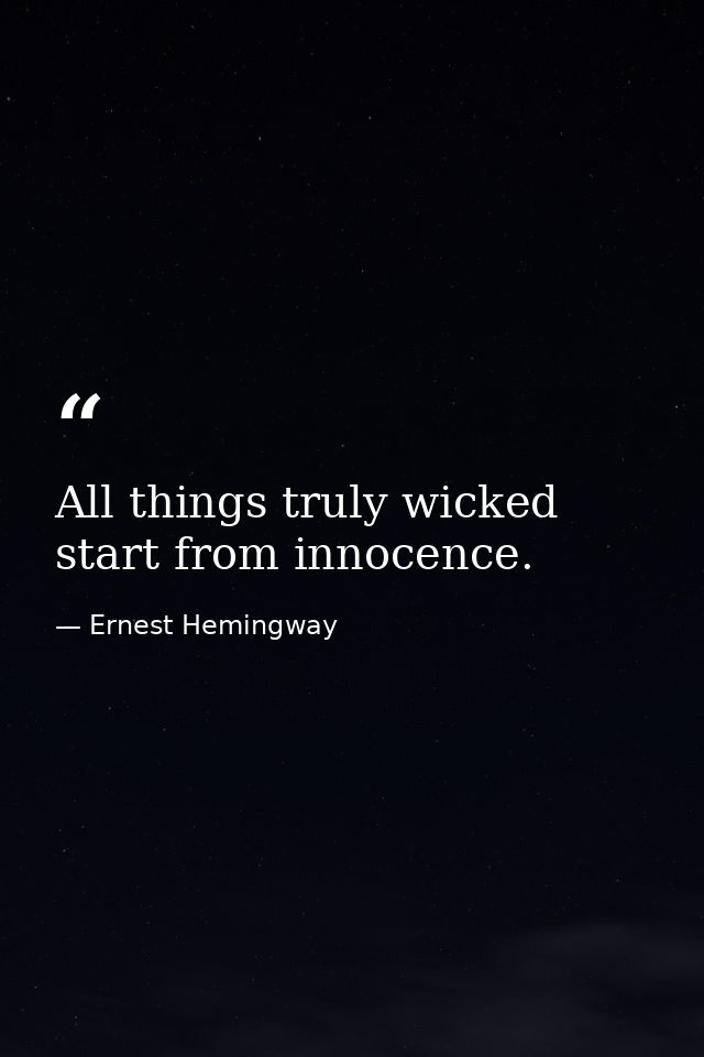 All things truly wicked start from innocence. — Ernest Hemingway