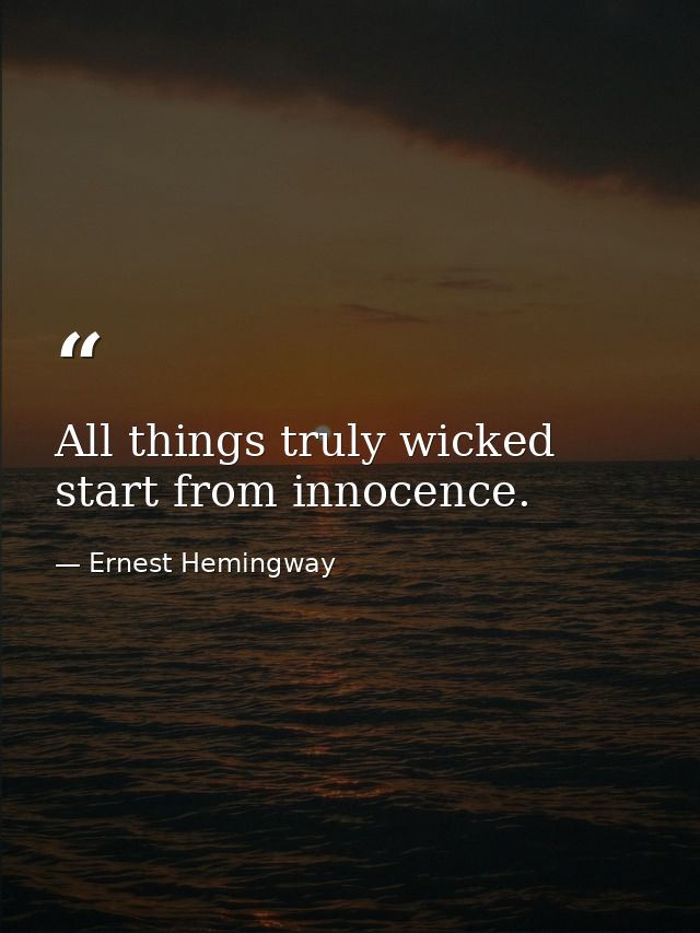 All things truly wicked start from innocence. — Ernest Hemingway