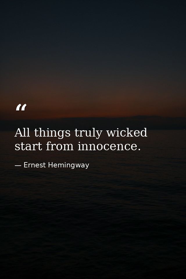 All things truly wicked start from innocence. — Ernest Hemingway