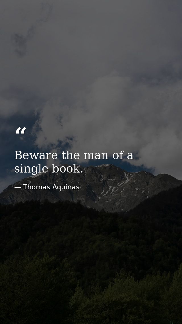 Beware the man of a single book. — Thomas Aquinas