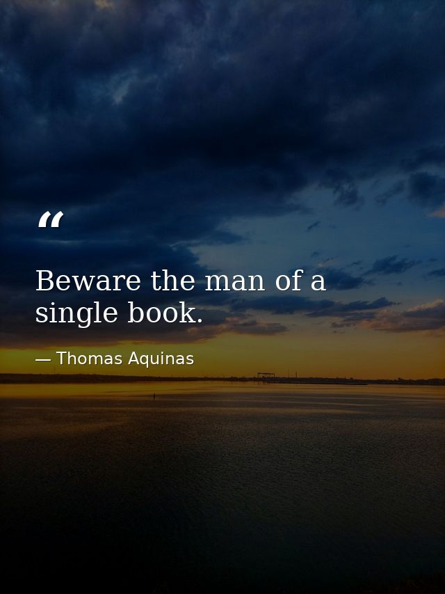 Beware the man of a single book. — Thomas Aquinas