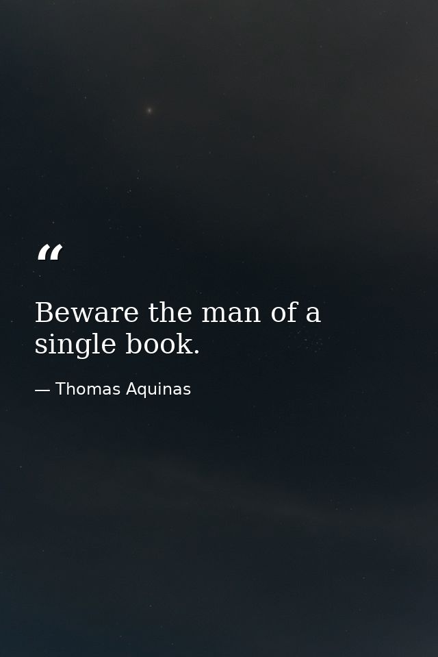 Beware the man of a single book. — Thomas Aquinas