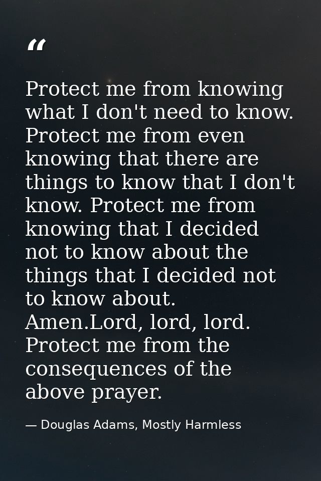 Protect me from knowing what I don't need to know. Protect me from even knowing that there are things to know that I don — Douglas Adams, Mostly Harmless
