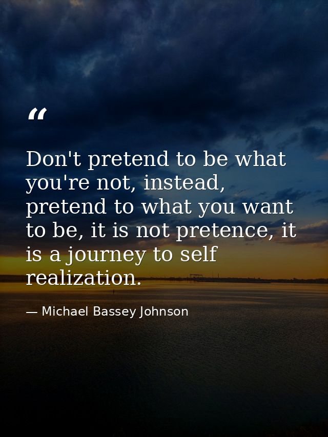 Don't pretend to be what you're not, instead, pretend to what you want to be, it is not pretence, it is a journey to sel — Michael Bassey Johnson