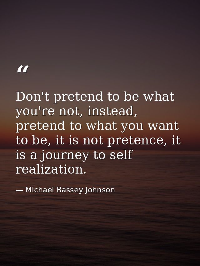Don't pretend to be what you're not, instead, pretend to what you want to be, it is not pretence, it is a journey to sel — Michael Bassey Johnson
