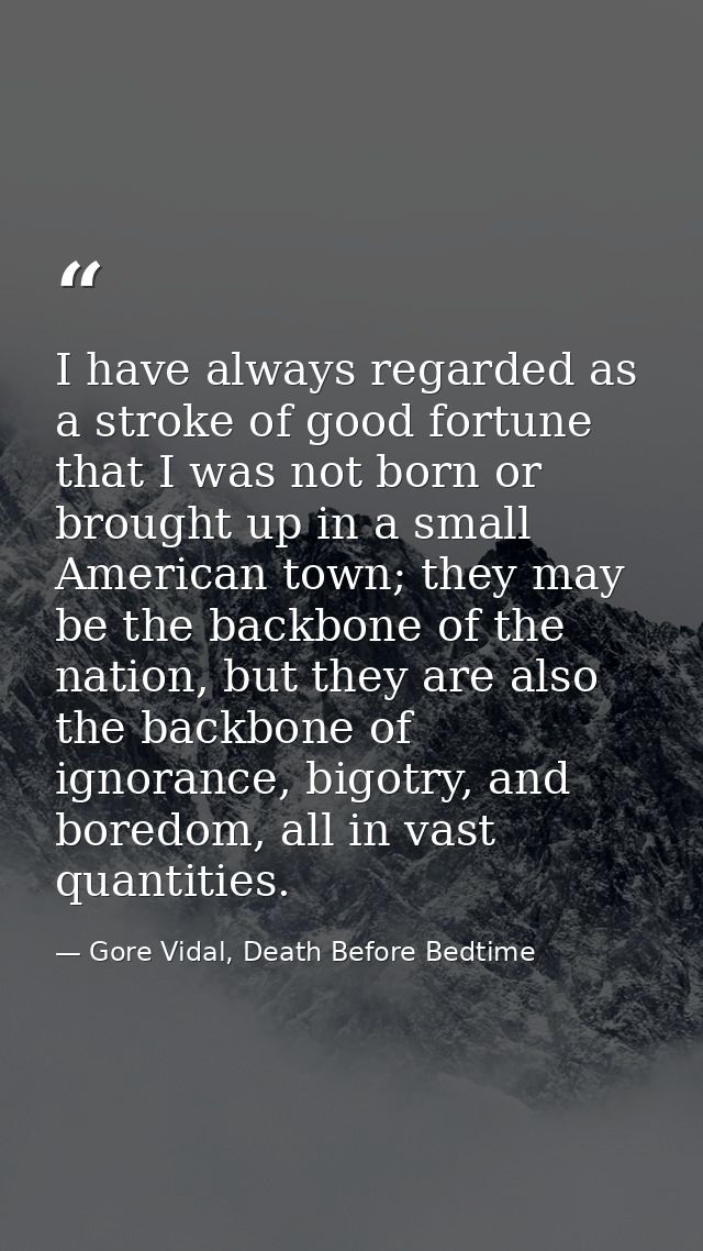 I have always regarded as a stroke of good fortune that I was not born or brought up in a small American town; they may  — Gore Vidal, Death Before Bedtime