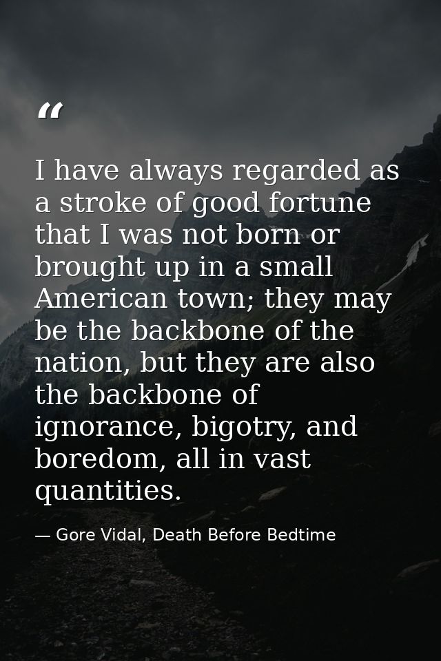 I have always regarded as a stroke of good fortune that I was not born or brought up in a small American town; they may  — Gore Vidal, Death Before Bedtime