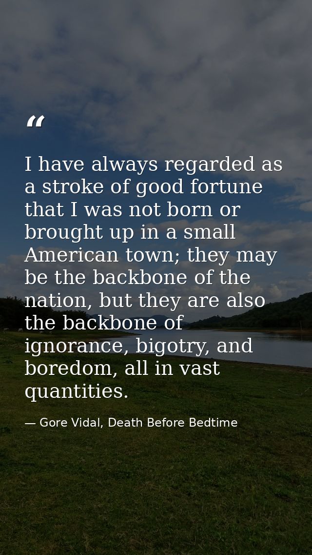 I have always regarded as a stroke of good fortune that I was not born or brought up in a small American town; they may  — Gore Vidal, Death Before Bedtime