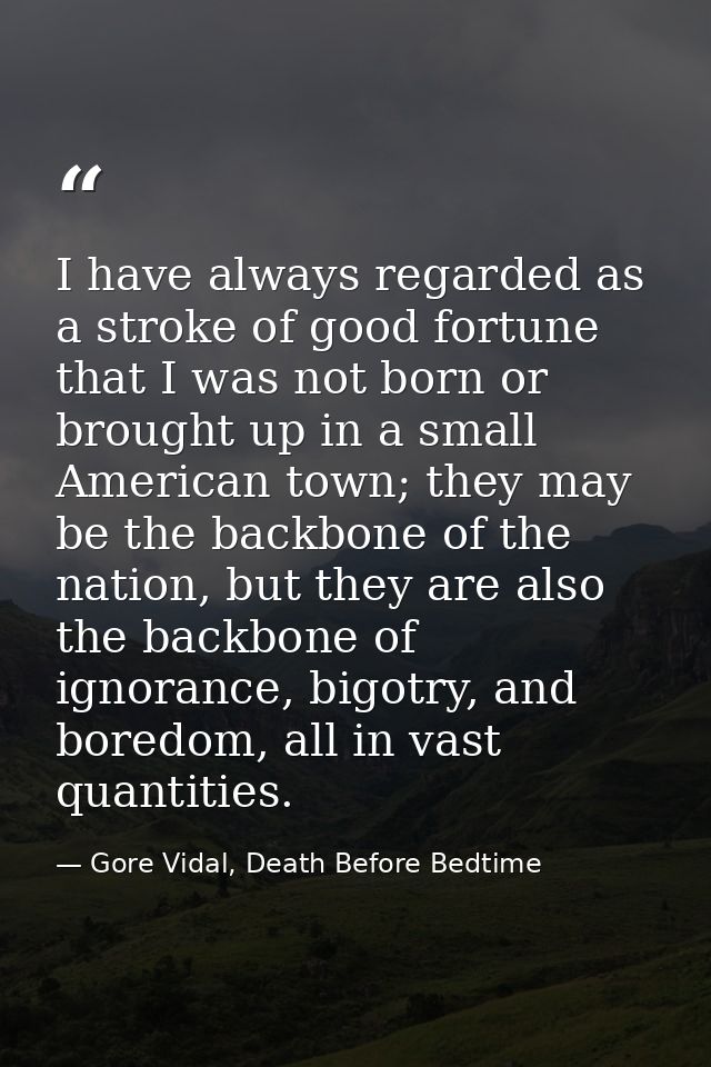I have always regarded as a stroke of good fortune that I was not born or brought up in a small American town; they may  — Gore Vidal, Death Before Bedtime