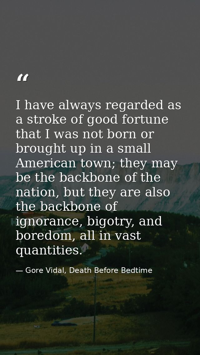 I have always regarded as a stroke of good fortune that I was not born or brought up in a small American town; they may  — Gore Vidal, Death Before Bedtime