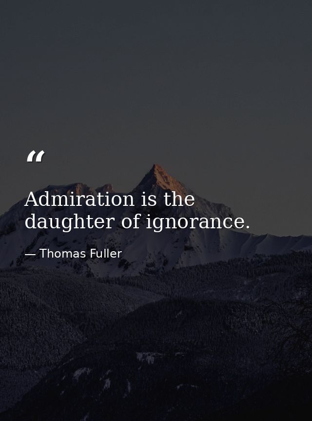 Admiration is the daughter of ignorance. — Thomas Fuller