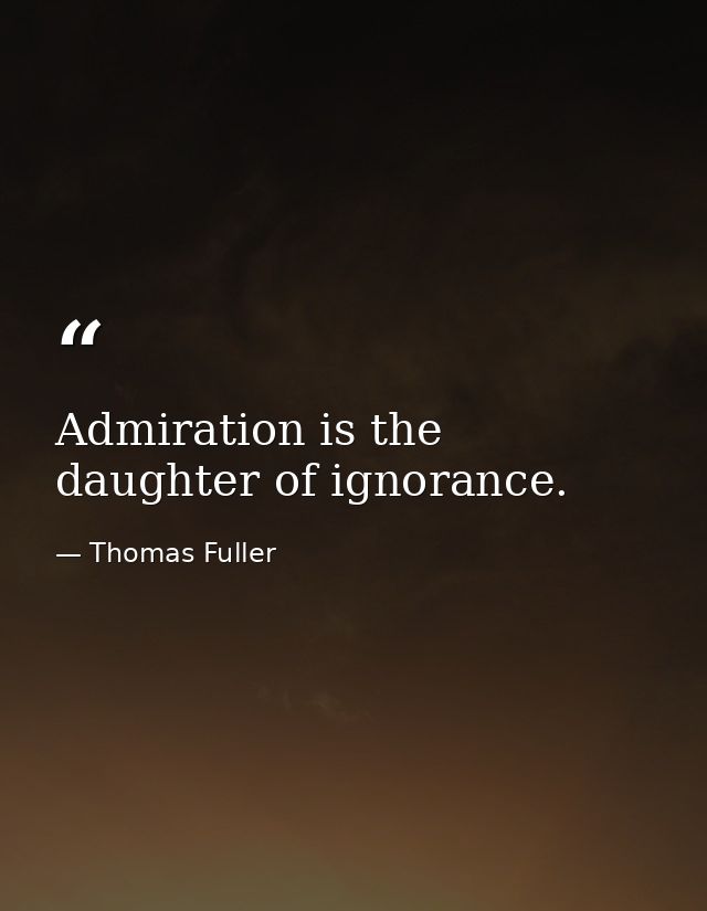 Admiration is the daughter of ignorance. — Thomas Fuller