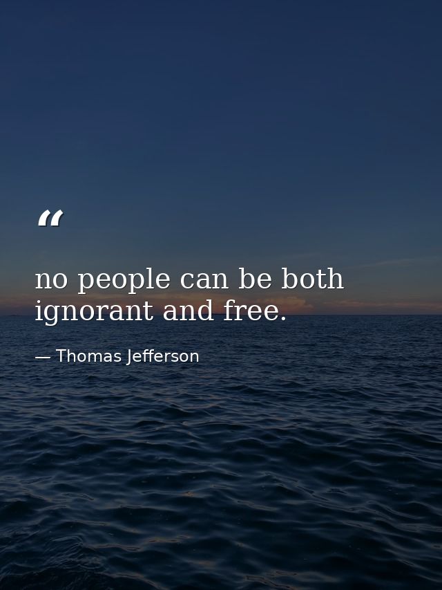 no people can be both ignorant and free. — Thomas Jefferson