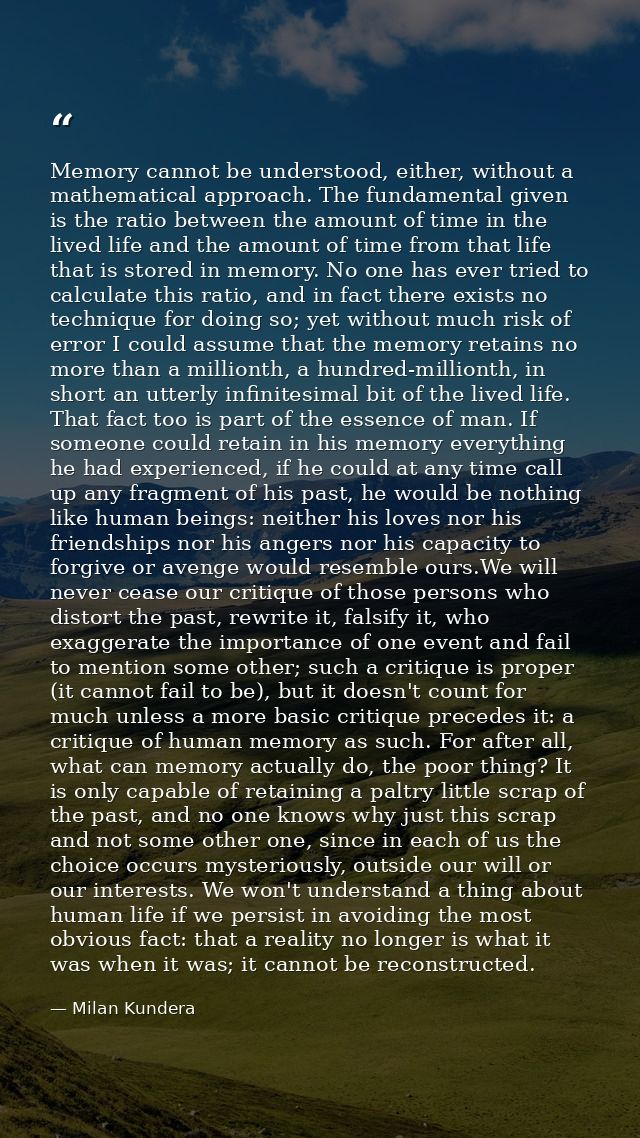 Memory cannot be understood, either, without a mathematical approach. The fundamental given is the ratio between the amo — Milan Kundera