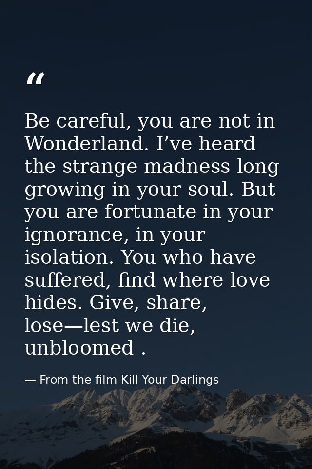 Be careful, you are not in Wonderland. I’ve heard the strange madness long growing in your soul. But you are fortunate i — From the film Kill Your Darlings