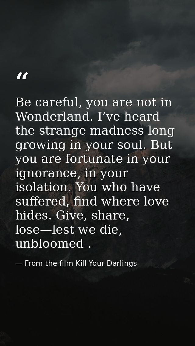 Be careful, you are not in Wonderland. I’ve heard the strange madness long growing in your soul. But you are fortunate i — From the film Kill Your Darlings