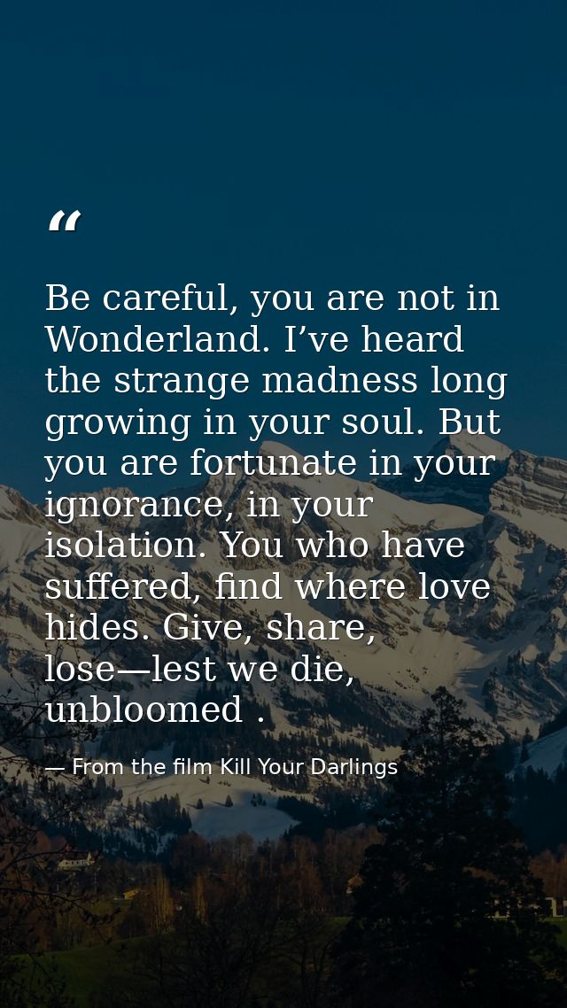 Be careful, you are not in Wonderland. I’ve heard the strange madness long growing in your soul. But you are fortunate i — From the film Kill Your Darlings